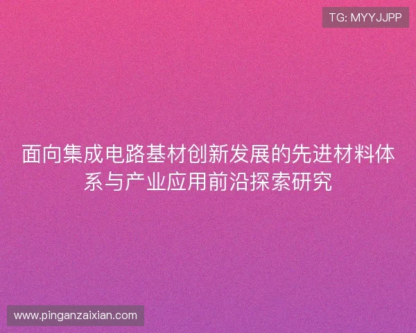面向集成电路基材创新发展的先进材料体系与产业应用前沿探索研究